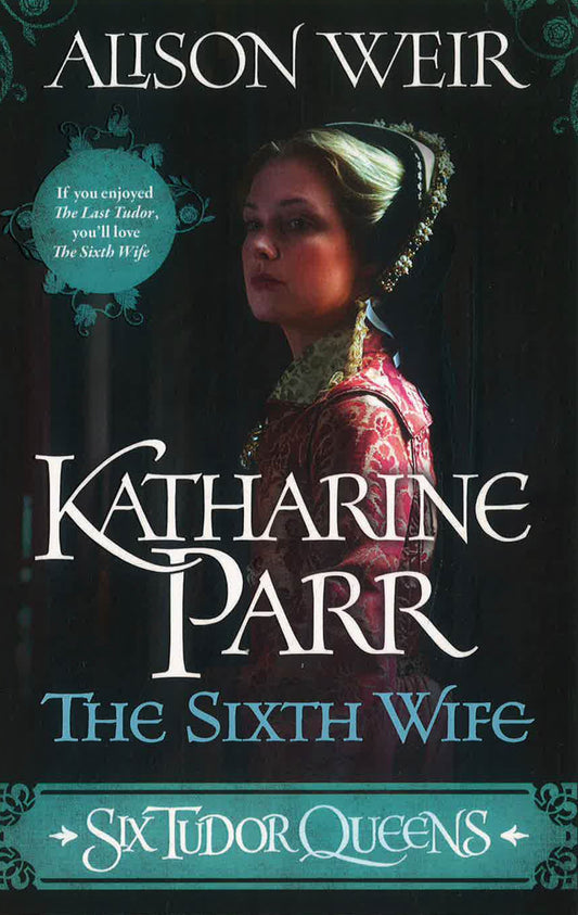 Six Tudor Queens 6: Katharine Parr, The Sixth Wife