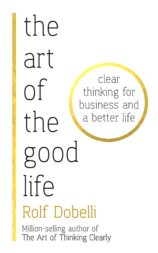 The Art of the Good Life: Clear Thinking for Business and a Better Life