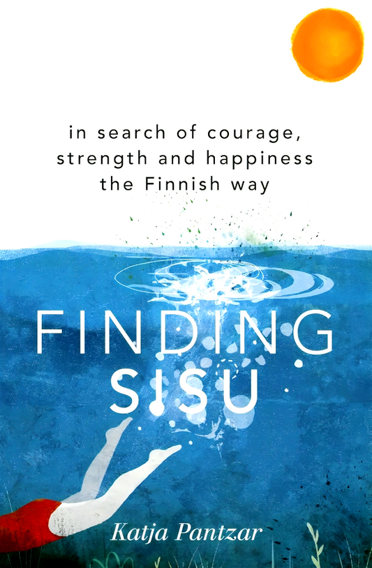 Finding Sisu: In search of courage, strength and happiness the Finnish way