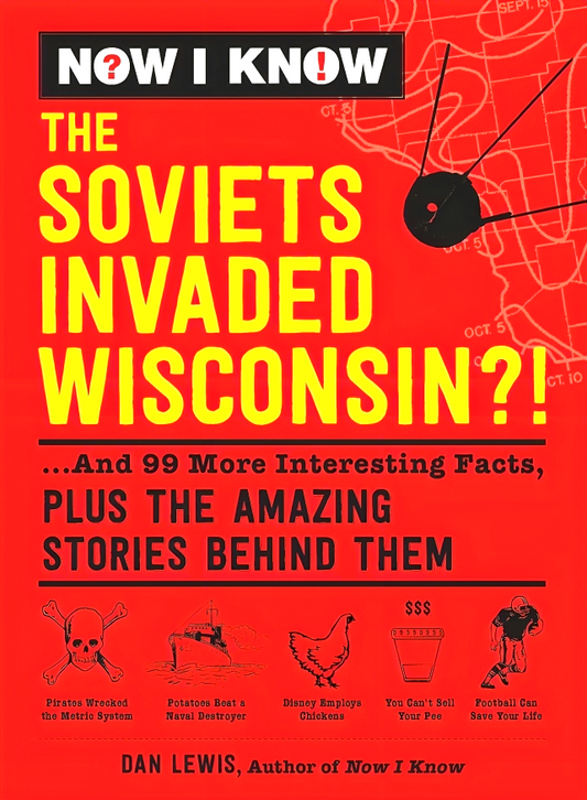 Now I Know: The Soviets Invaded Wisconsin?!: ...and 99 More Interesting Facts, Plus the Amazing Stories Behind Them