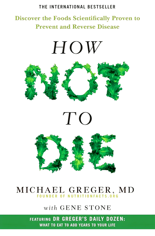 How Not To Die: Discover The Foods Scientifically Proven To Prevent And Reverse Disease