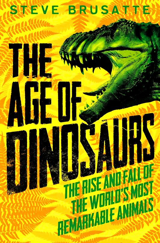 The Age Of Dinosaurs: The Rise And Fall Of The World'S Most Remarkable Animals