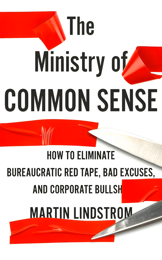 The Ministry of Common Sense: How to Eliminate Bureaucratic Red Tape, Bad Excuses, and Corporate Bullshit