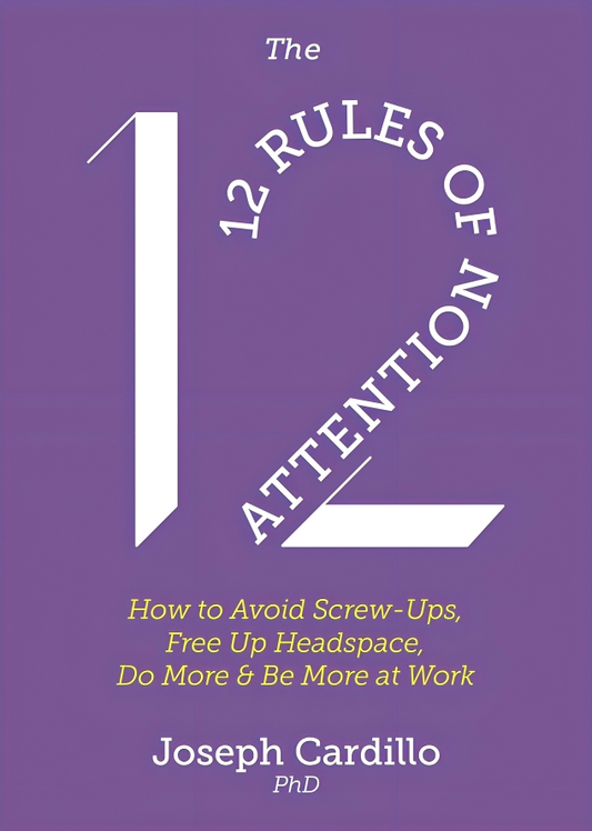 The 12 Rules of Attention: How to Avoid Screw-Ups, Free Up Headspace, Do More & Be More At Work