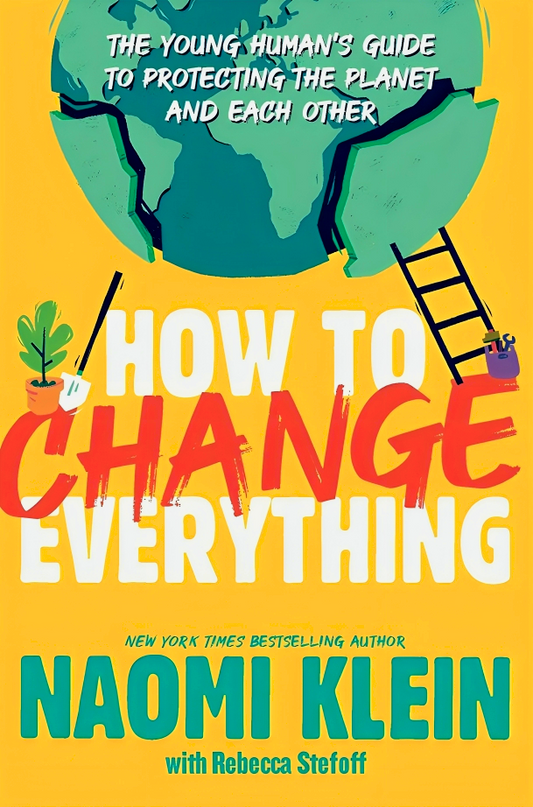 How to Change Everything: The Young Human's Guide to Protecting the Planet and Each Other