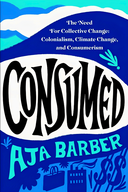 Consumed: The Need For Collective Change, Colonialism, Climate Change, And Consumerism