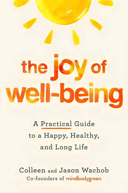 The Joy Of Well-Being: A Practical Guide To A Happy, Healthy, And Long Life