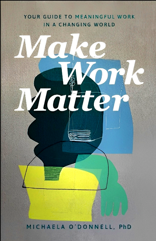 Make Work Matter: Your Guide To Meaningful Work In A Changing World