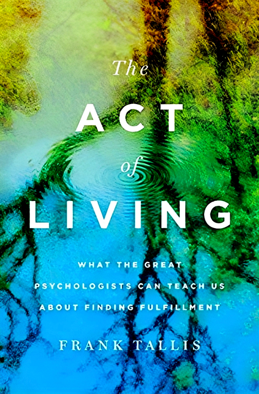 The Act of Living: What the Great Psychologists Can Teach Us about Finding Fulfillment