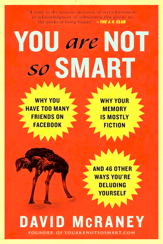 You Are Not So Smart: Why You Have Too Many Friends On Facebook, Why Your Memory Is Mostly Fiction, An D 46 Other Ways You'Re Deluding Yourself