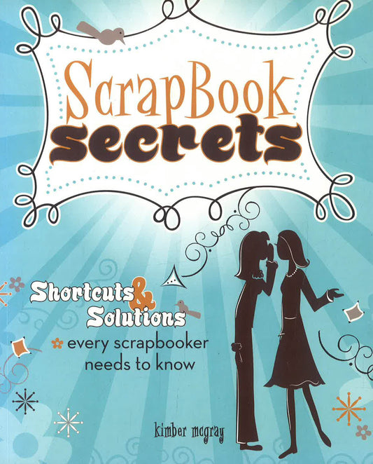 Scrapbook Secrets : Shortcuts and Solutions Every Scrapbooker Needs to Know