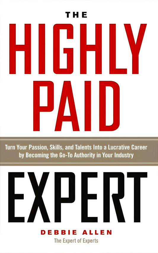 Highly Paid Expert : Turn Your Passion, Skills, And Talents Into A Lucrative Career By Becoming The Go-To Authority In Your Industry