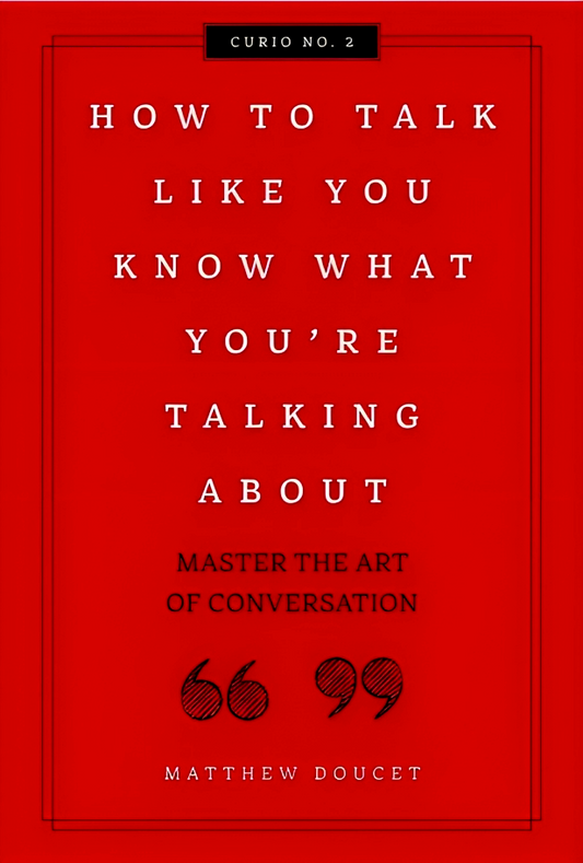How to Talk Like You Know What You Are Talking About: Master the Art of Conversation