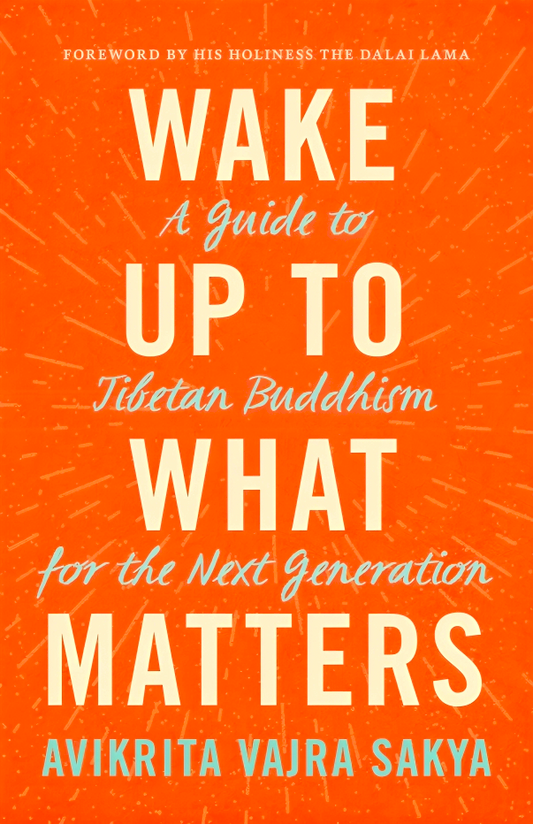 Wake Up to What Matters: A Guide to Tibetan Buddhism for the Next Generation