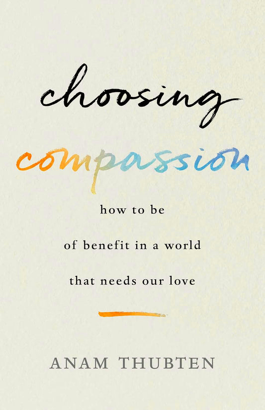 Choosing Compassion: How to Be of Benefit in a World That Needs Our Love