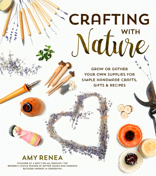 Crafting With Nature: Grow Or Gather Your Own Supplies For Simple Handmade Crafts, Gifts & Recipes