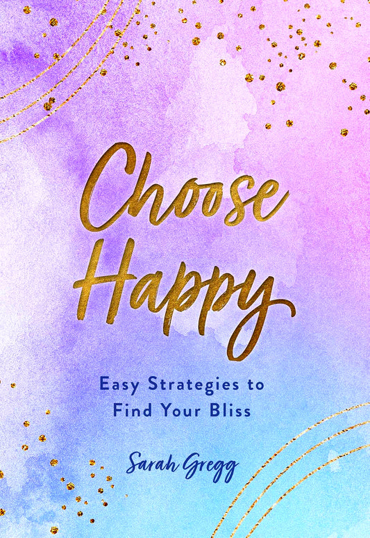 Choose Happy: Easy Strategies to Find Your Bliss