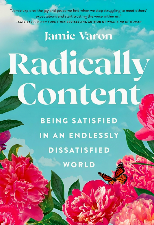 Radically Content: Being Satisfied In An Endlessly Dissatisfied World