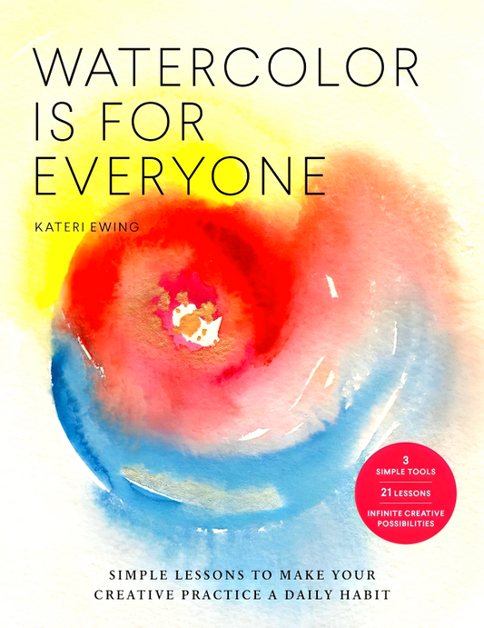 Watercolor Is for Everyone: Simple Lessons to Make Your Creative Practice a Daily Habit