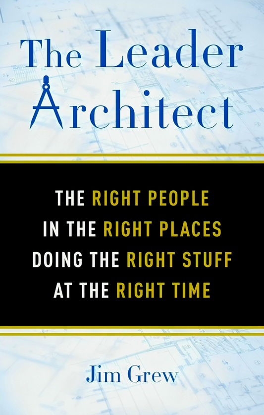 The Leader Architect: The Right People in the Right Places Doing the Right Stuff at the Right Time