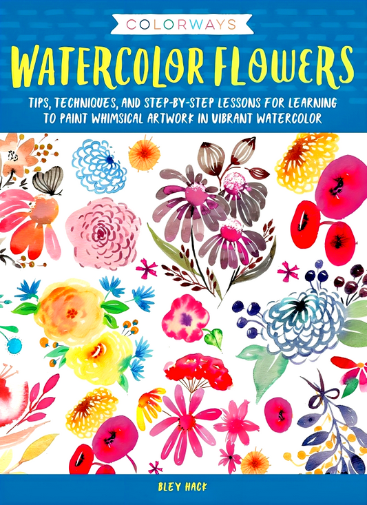 Colorways: Watercolor Flowers: Tips, techniques, and step-by-step lessons for learning to paint whimsical artwork in vibrant watercolor