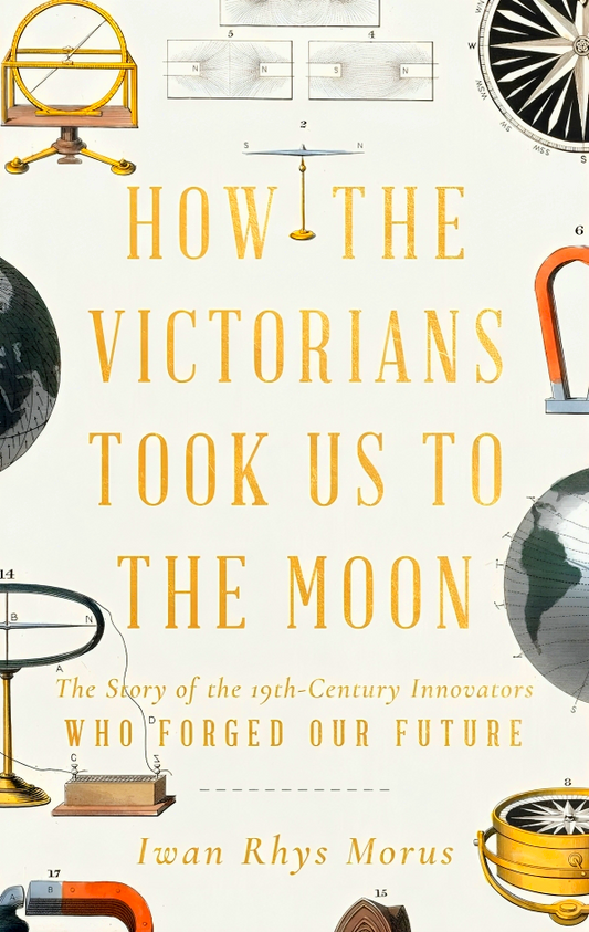 How the Victorians Took Us to the Moon: The Story of the 19th-Century Innovators Who Forged Our Future