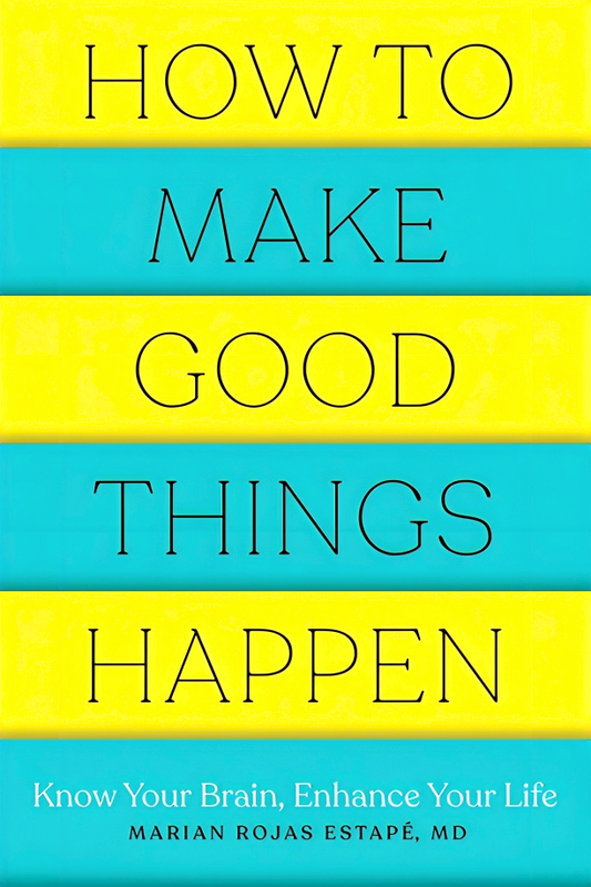 How to Make Good Things Happen: Know Your Brain, Enhance Your Life