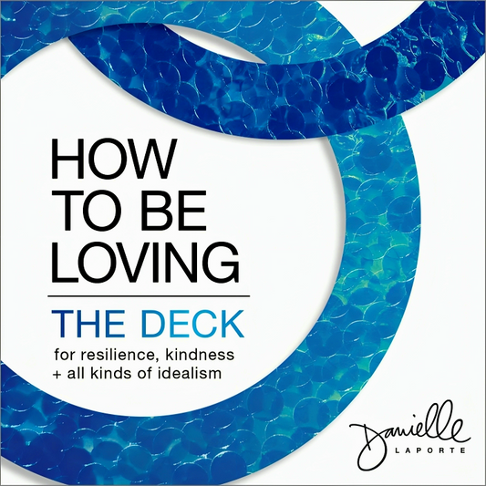 How To Be Loving: The Deck—For Resilience, Kindness, And All Kinds Of Idealism