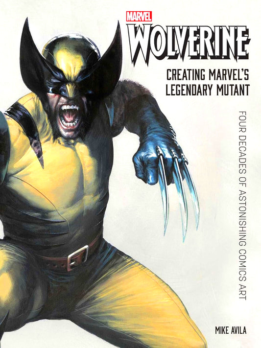 Wolverine: Creating Marvel's Legendary Mutant: Four Decades of Astonishing Comics Art