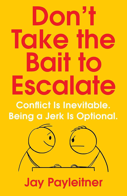 Don't Take the Bait to Escalate: Conflict Is Inevitable. Being a Jerk Is Optional