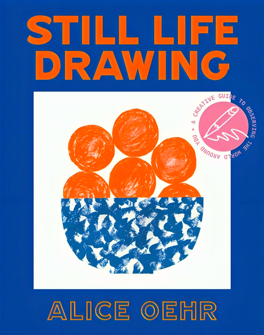 Still Life Drawing: A Creative Guide To Observing The World Around You