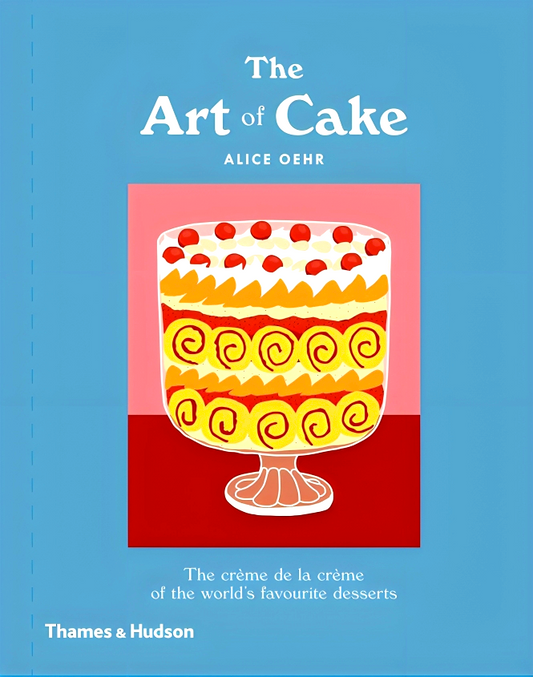 The Art of Cake: The Crème de la Crème of the World's Favorite Desserts