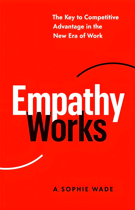 Empathy Works: The Key To Competitive Advantage In The New Era Of Work