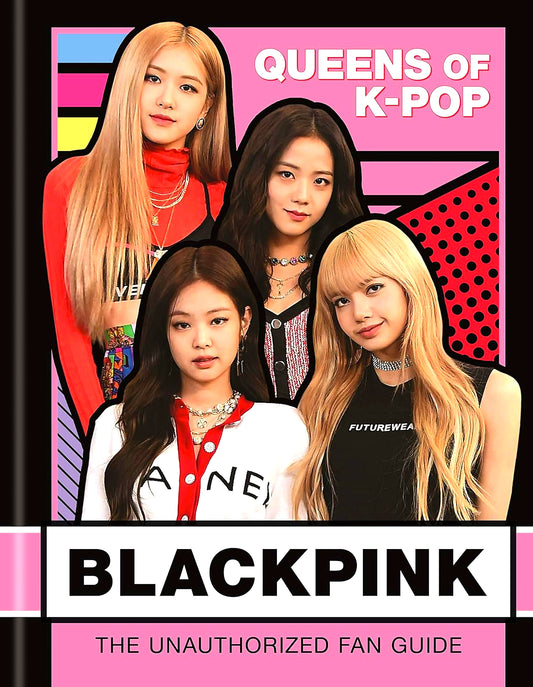 BLACKPINK: Queens of K-Pop: The Unauthorized Fan Guide