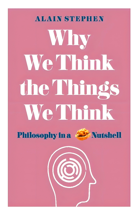 Why We Think The Things We Think : Philosophy In A Nutshell