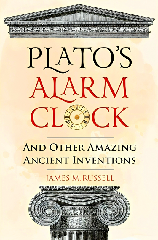 Plato's Alarm Clock: And Other Amazing Ancient Inventions