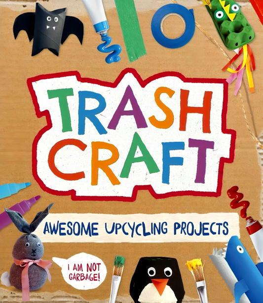 Trash Craft: Upcycling Craft Projects for Toilet Rolls, Cereal Boxes, Egg Cartons and More