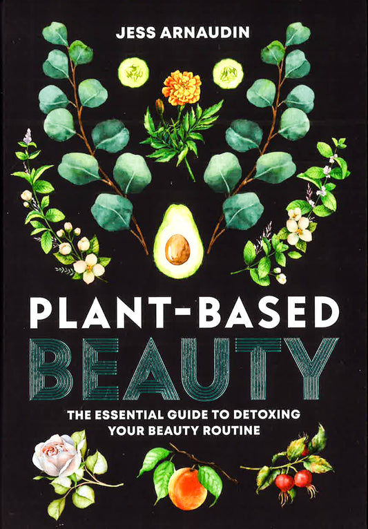 Plant-Based Beauty: The Essential Guide To Detoxing Your Beauty Routine