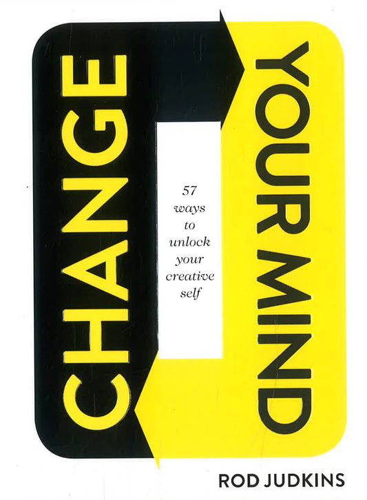 Change Your Mind: 57 Ways To Unlock Your Creative Self