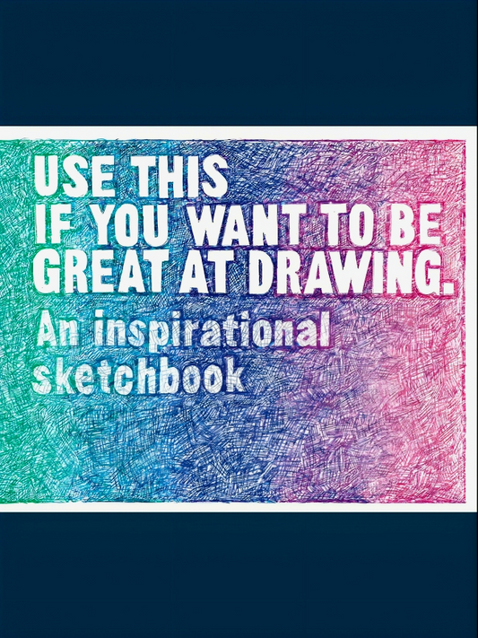 Use This if You Want to Be Great at Drawing: An Inspirational Sketchbook