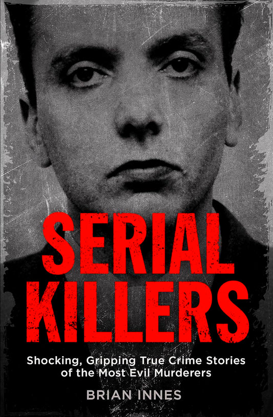 Serial Killers:Shocking,Gripping True Crime Stories Of The Most Evil Murderers