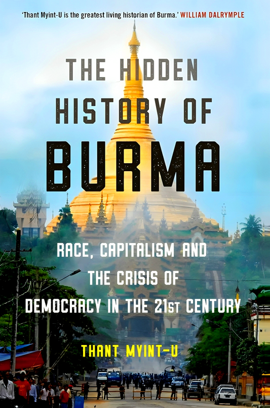 The Hidden History of Burma: Race, Capitalism, and the Crisis of Democracy in the 21st Century