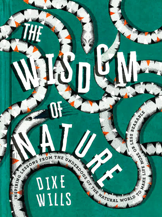 The Wisdom Of Nature: Inspiring Lessons From The Underdogs Of The Natural World To Make Life More Or Less Bearable