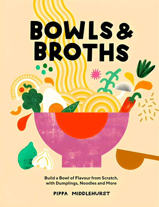 Bowls & Broths: Build a Bowl of Flavour from Scratch, with Dumplings, Noodles, and More