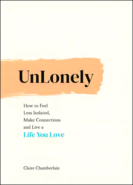 UnLonely: How to Feel Less Isolated, Make Connections and Live a Life You Love