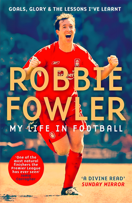 Robbie Fowler: My Life In Football: Goals, Glory & The Lessons I've Learnt