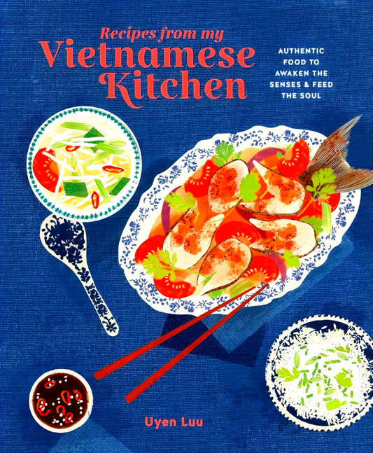 Recipes from My Vietnamese Kitchen: Authentic Food to Awaken the Senses & Feed the Soul