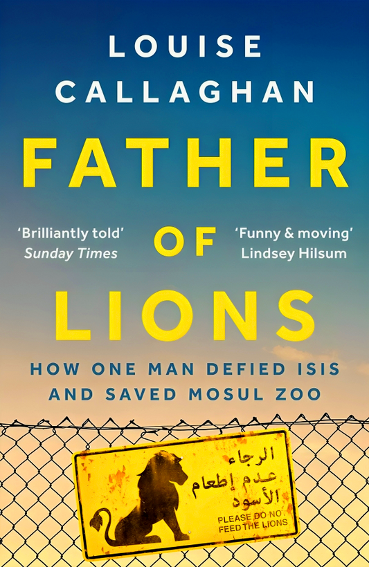 Father of Lions: How One Man Defied Isis and Saved Mosul Zoo