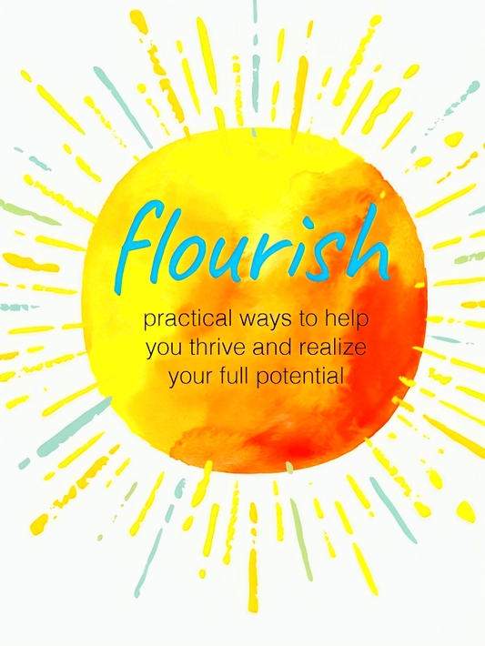 Flourish: Practical Ways to Help You Thrive and Realize Your Full Potential