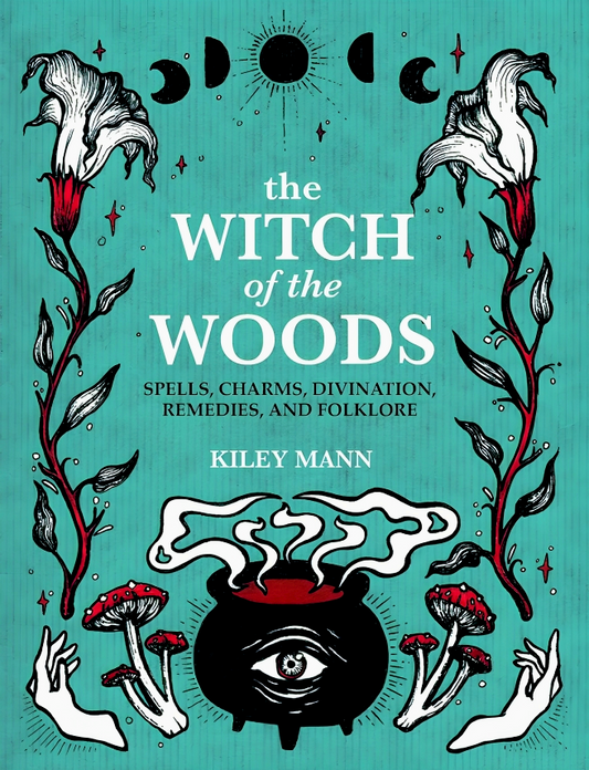 The Witch Of The Woods: Spells, Charms, Divination, Remedies, And Folklore